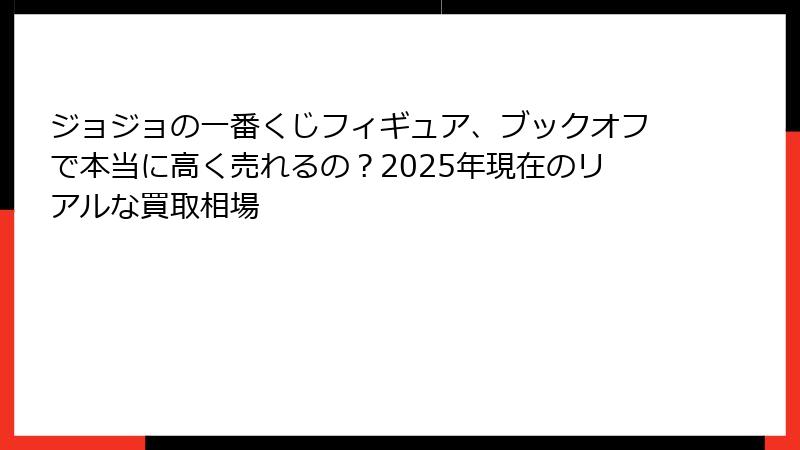 ジョジョの一番くじフィギュア、ブックオフで本当に高く売れるの？2025年現在のリアルな買取相場