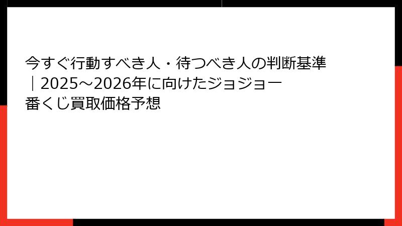 今すぐ行動すべき人・待つべき人の判断基準｜2025〜2026年に向けたジョジョ一番くじ買取価格予想
