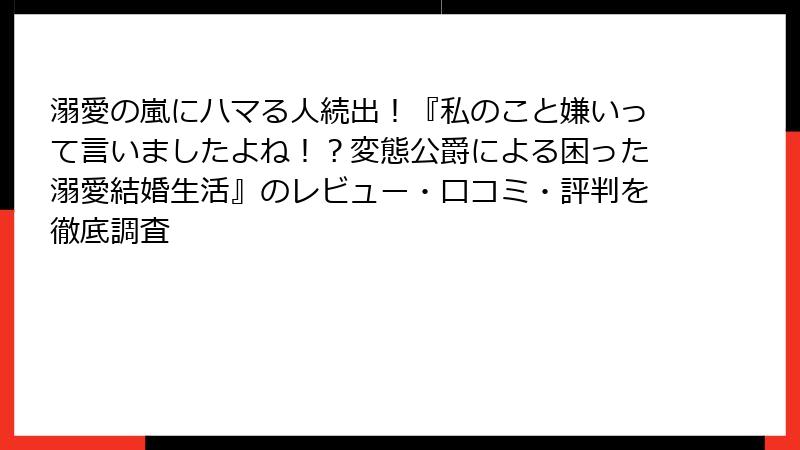 溺愛の嵐にハマる人続出！『私のこと嫌いって言いましたよね！？変態公爵による困った溺愛結婚生活』のレビュー・口コミ・評判を徹底調査