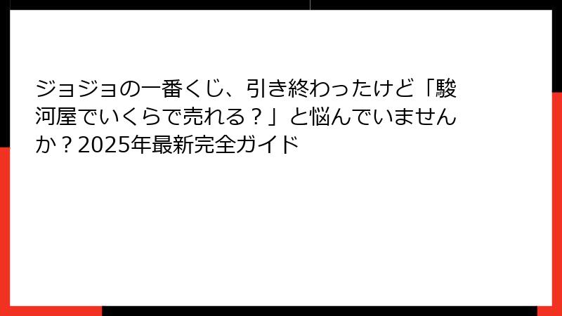 ジョジョの一番くじ、引き終わったけど「駿河屋でいくらで売れる？」と悩んでいませんか？2025年最新完全ガイド