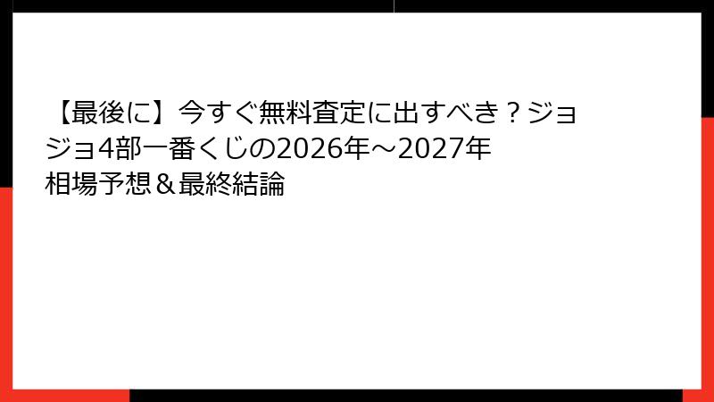 【最後に】今すぐ無料査定に出すべき?ジョジョ4部一番くじの2026年~2027年相場予想&最終結論