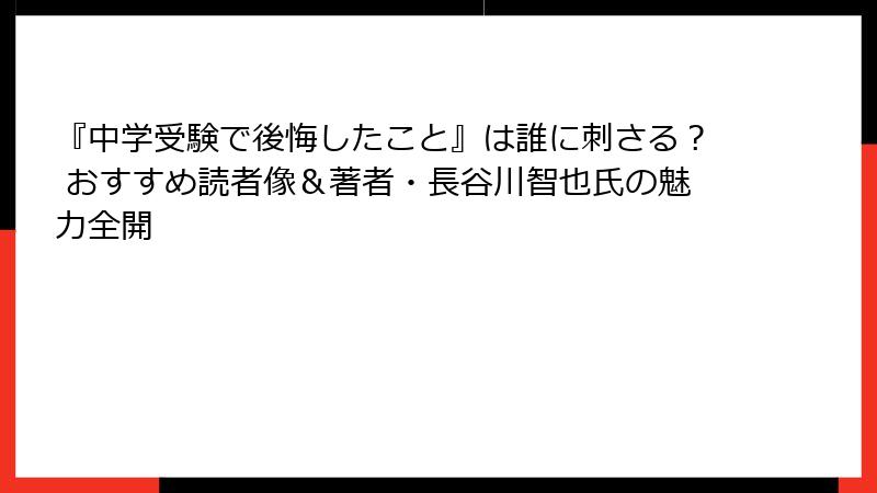 『中学受験で後悔したこと』は誰に刺さる？ おすすめ読者像＆著者・長谷川智也氏の魅力全開