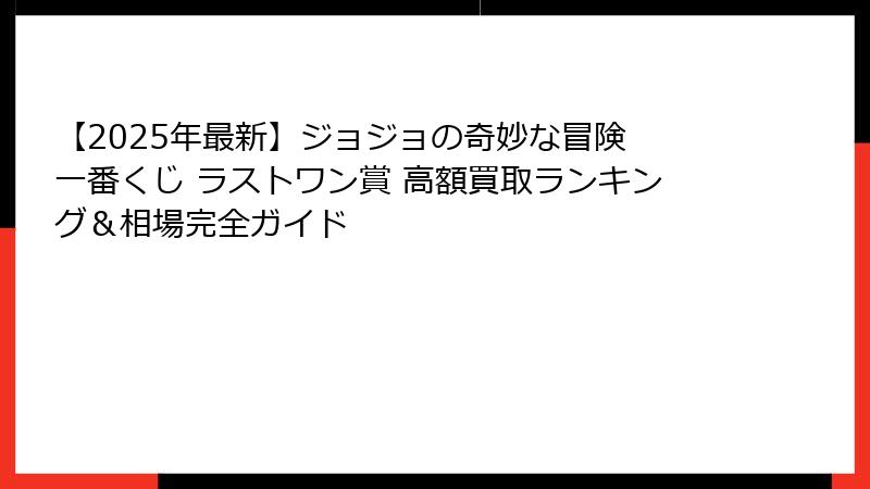 【2025年最新】ジョジョの奇妙な冒険 一番くじ ラストワン賞 高額買取ランキング＆相場完全ガイド