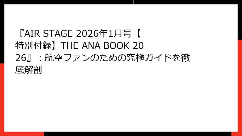 『AIR STAGE 2026年1月号【特別付録】THE ANA BOOK 2026』：航空ファンのための究極ガイドを徹底解剖