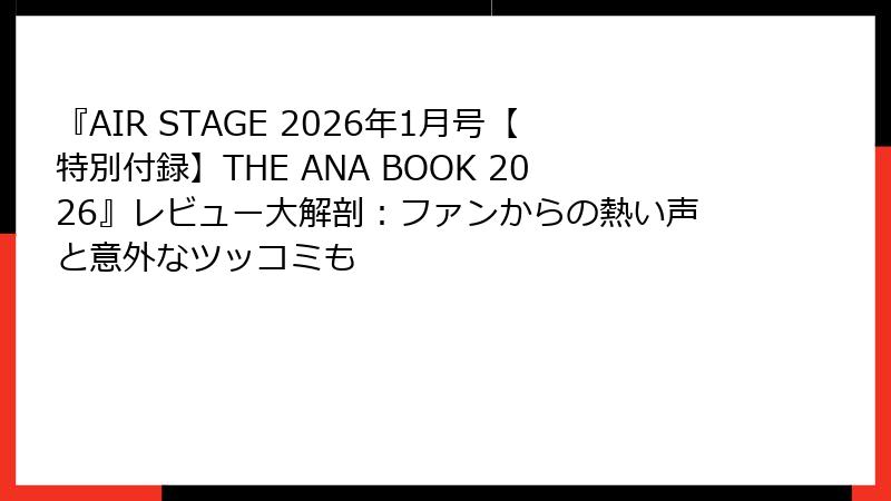『AIR STAGE 2026年1月号【特別付録】THE ANA BOOK 2026』レビュー大解剖：ファンからの熱い声と意外なツッコミも