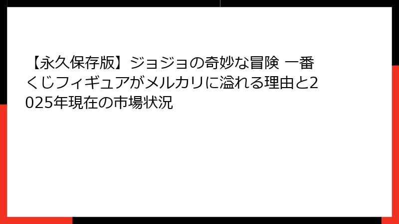 【永久保存版】ジョジョの奇妙な冒険 一番くじフィギュアがメルカリに溢れる理由と2025年現在の市場状況