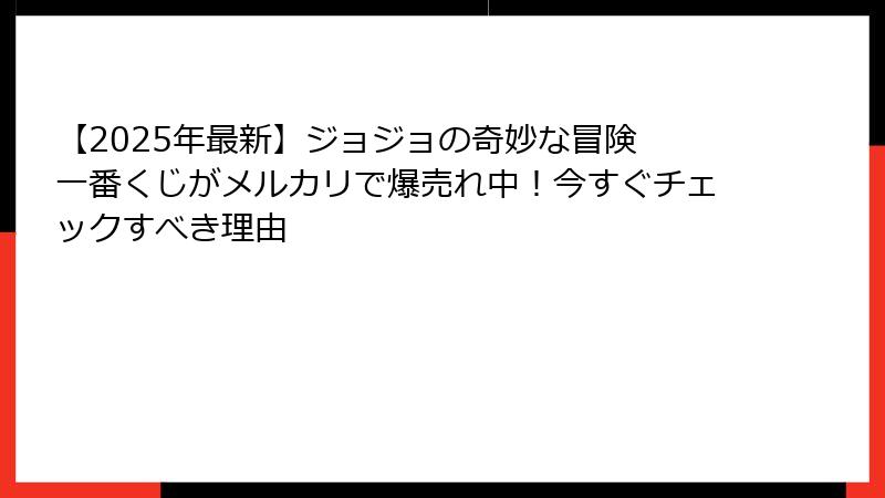【2025年最新】ジョジョの奇妙な冒険 一番くじがメルカリで爆売れ中！今すぐチェックすべき理由