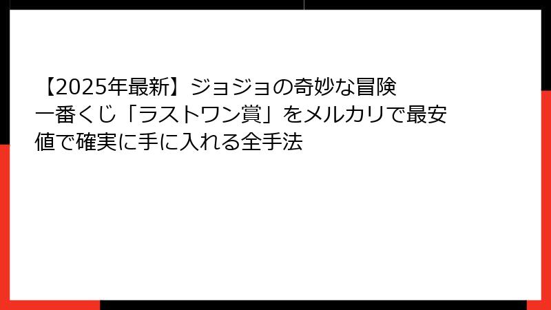 【2025年最新】ジョジョの奇妙な冒険 一番くじ「ラストワン賞」をメルカリで最安値で確実に手に入れる全手法