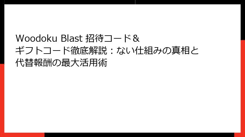 Woodoku Blast 招待コード&ギフトコード徹底解説:ない仕組みの真相と代替報酬の最大活用術
