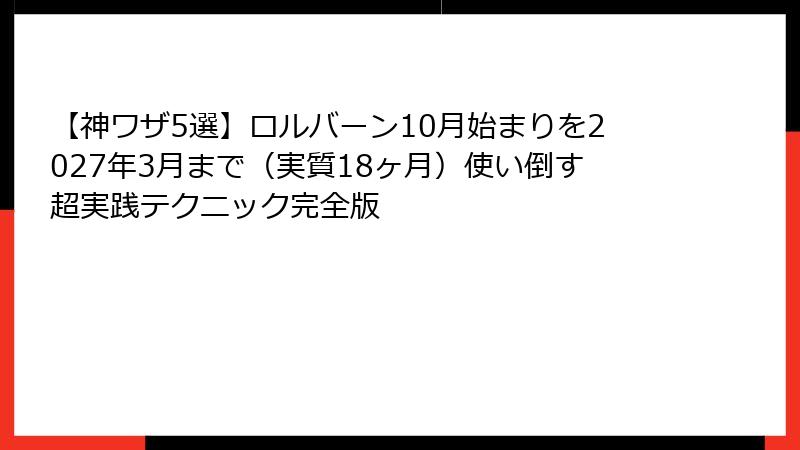 【神ワザ5選】ロルバーン10月始まりを2027年3月まで（実質18ヶ月）使い倒す超実践テクニック完全版