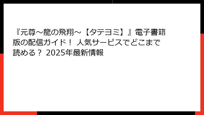 『元尊～龍の飛翔～【タテヨミ】』電子書籍版の配信ガイド！ 人気サービスでどこまで読める？ 2025年最新情報