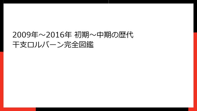 2009年～2016年 初期～中期の歴代干支ロルバーン完全図鑑