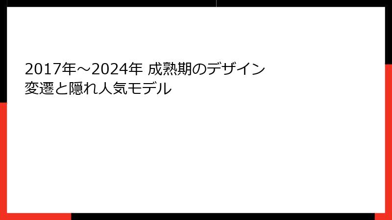 2017年～2024年 成熟期のデザイン変遷と隠れ人気モデル