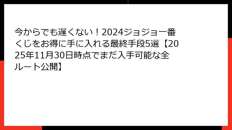 今からでも遅くない！2024ジョジョ一番くじをお得に手に入れる最終手段5選【2025年11月30日時点でまだ入手可能な全ルート公開】