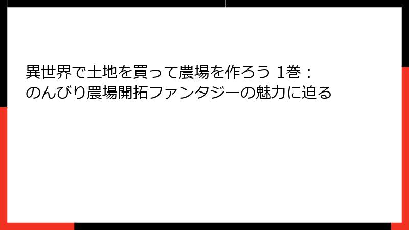 異世界で土地を買って農場を作ろう 1巻：のんびり農場開拓ファンタジーの魅力に迫る