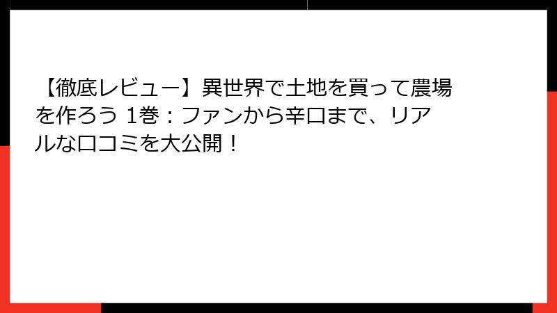 【徹底レビュー】異世界で土地を買って農場を作ろう 1巻：ファンから辛口まで、リアルな口コミを大公開！