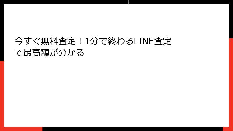 今すぐ無料査定！1分で終わるLINE査定で最高額が分かる