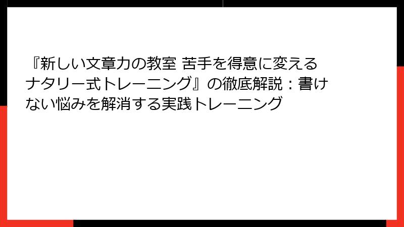 『新しい文章力の教室 苦手を得意に変えるナタリー式トレーニング』の徹底解説：書けない悩みを解消する実践トレーニング