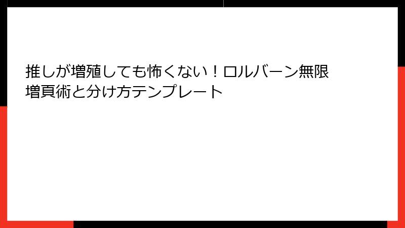 推しが増殖しても怖くない！ロルバーン無限増頁術と分け方テンプレート