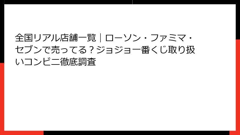 全国リアル店舗一覧｜ローソン・ファミマ・セブンで売ってる？ジョジョ一番くじ取り扱いコンビニ徹底調査