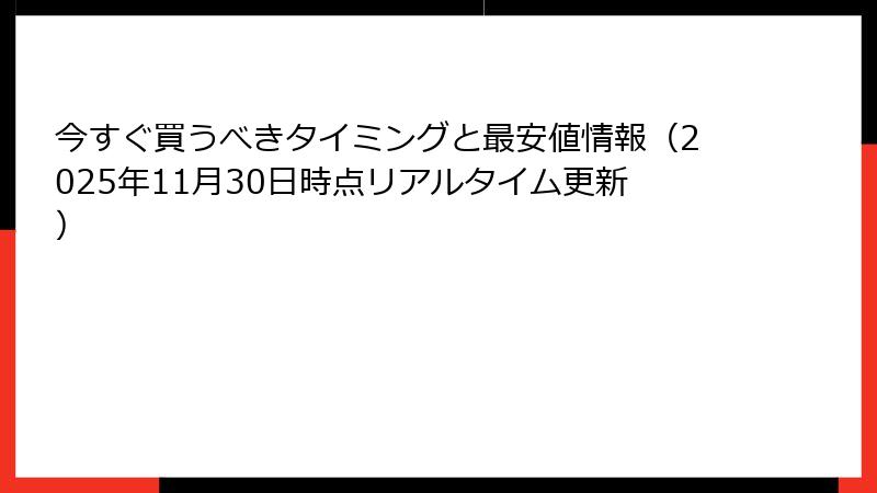 今すぐ買うべきタイミングと最安値情報（2025年11月30日時点リアルタイム更新）