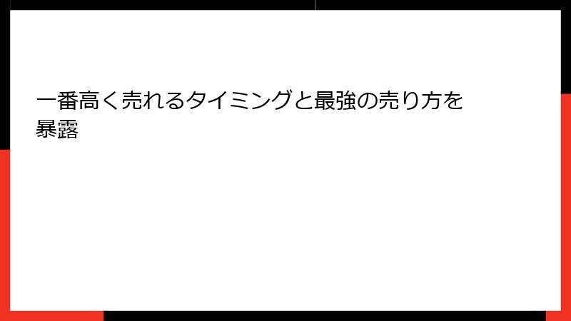 一番高く売れるタイミングと最強の売り方を暴露