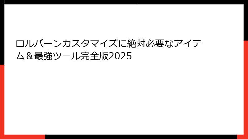 ロルバーンカスタマイズに絶対必要なアイテム&最強ツール完全版2025
