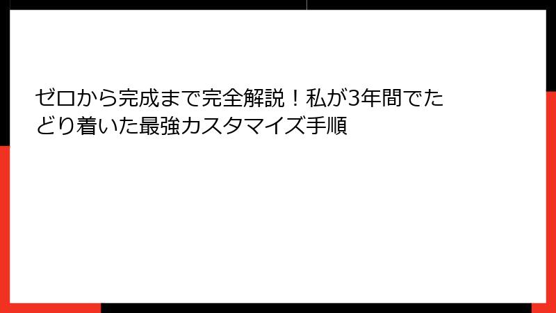 ゼロから完成まで完全解説!私が3年間でたどり着いた最強カスタマイズ手順
