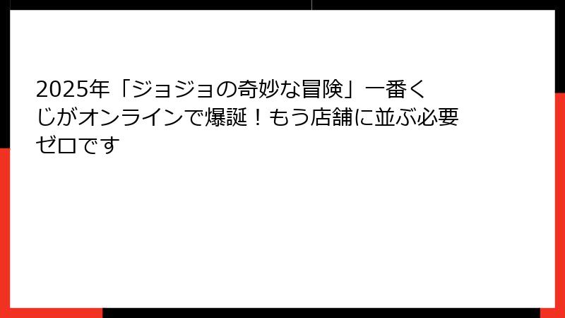 2025年「ジョジョの奇妙な冒険」一番くじがオンラインで爆誕！もう店舗に並ぶ必要ゼロです