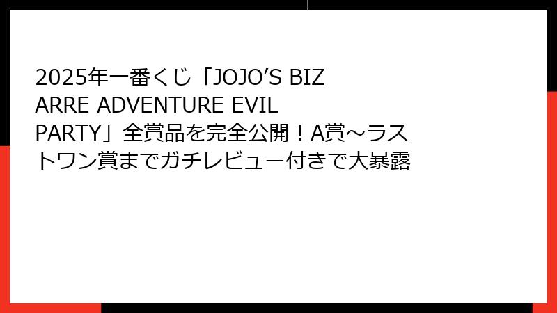 2025年一番くじ「JOJO’S BIZARRE ADVENTURE EVIL PARTY」全賞品を完全公開！A賞〜ラストワン賞までガチレビュー付きで大暴露
