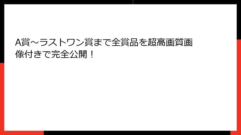 A賞～ラストワン賞まで全賞品を超高画質画像付きで完全公開！