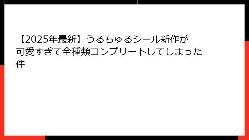 【2025年最新】うるちゅるシール新作が可愛すぎて全種類コンプリートしてしまった件