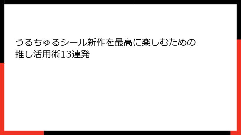 うるちゅるシール新作を最高に楽しむための推し活用術13連発