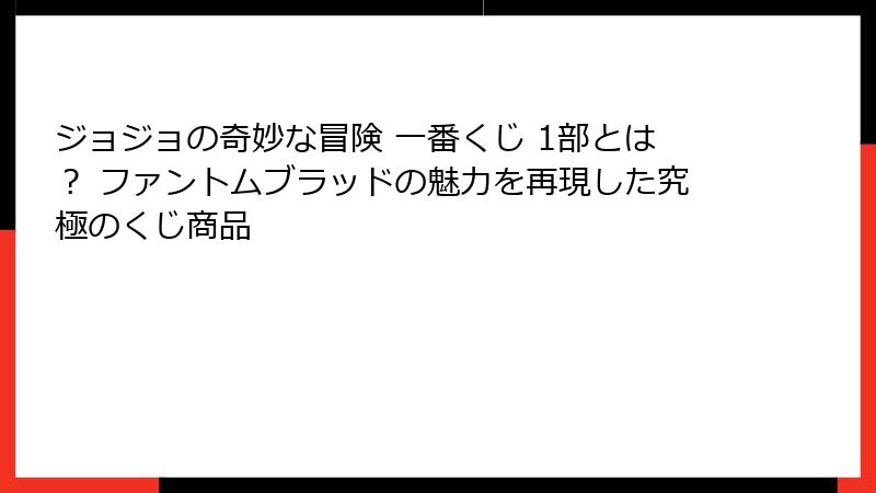 ジョジョの奇妙な冒険 一番くじ 1部とは？ ファントムブラッドの魅力を再現した究極のくじ商品