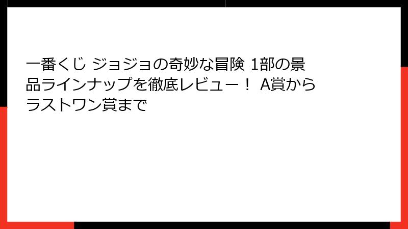 一番くじ ジョジョの奇妙な冒険 1部の景品ラインナップを徹底レビュー！ A賞からラストワン賞まで