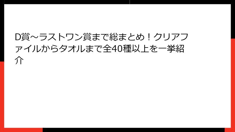 D賞~ラストワン賞まで総まとめ!クリアファイルからタオルまで全40種以上を一挙紹介