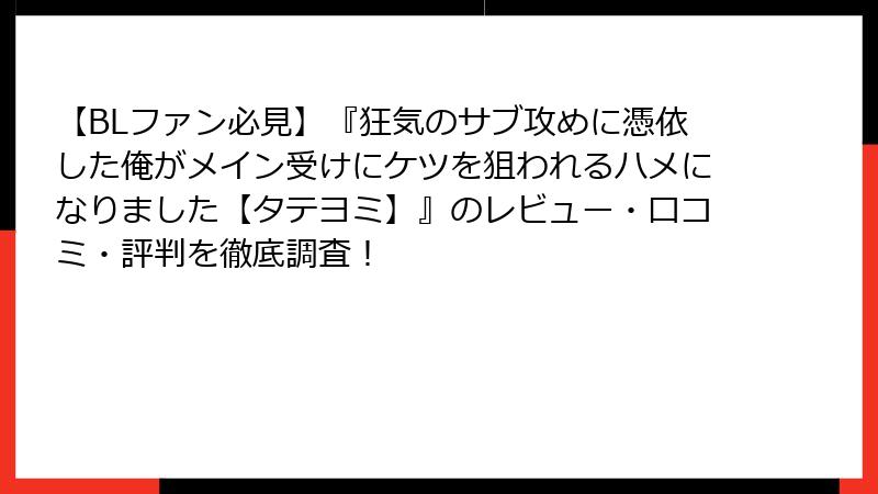 【BLファン必見】『狂気のサブ攻めに憑依した俺がメイン受けにケツを狙われるハメになりました【タテヨミ】』のレビュー・口コミ・評判を徹底調査！