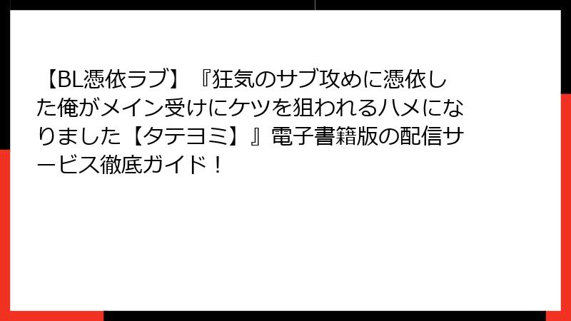 【BL憑依ラブ】『狂気のサブ攻めに憑依した俺がメイン受けにケツを狙われるハメになりました【タテヨミ】』電子書籍版の配信サービス徹底ガイド！