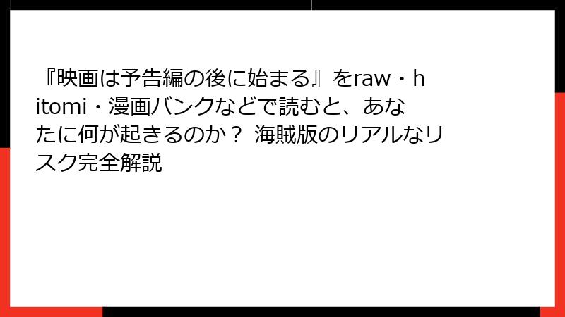 『映画は予告編の後に始まる』をraw・hitomi・漫画バンクなどで読むと、あなたに何が起きるのか？ 海賊版のリアルなリスク完全解説