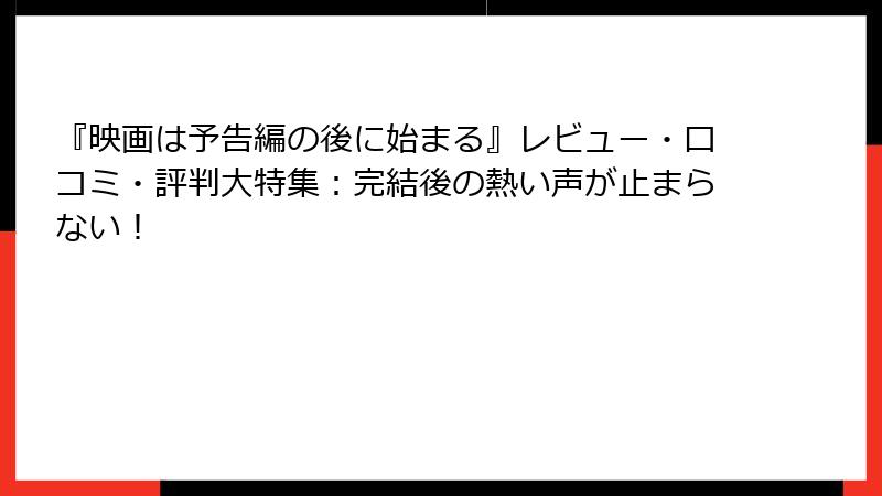 『映画は予告編の後に始まる』レビュー・口コミ・評判大特集：完結後の熱い声が止まらない！