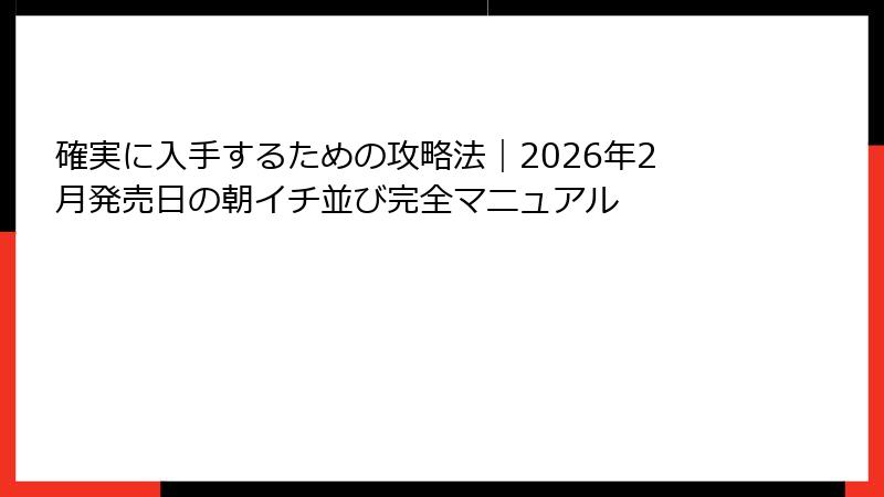 確実に入手するための攻略法｜2026年2月発売日の朝イチ並び完全マニュアル