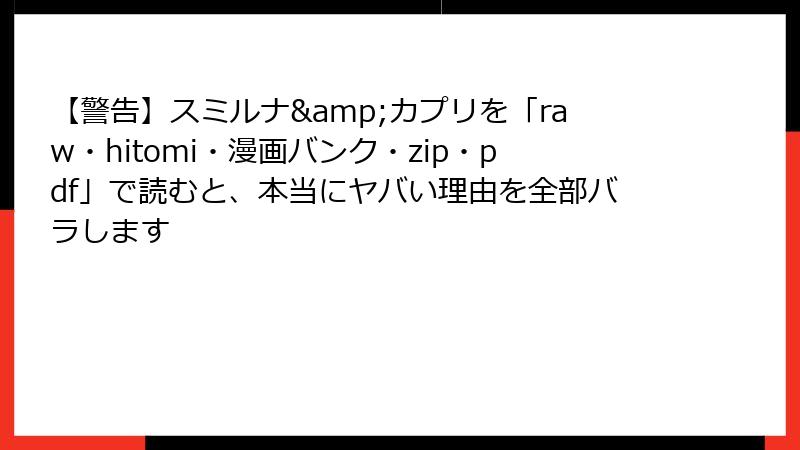 【警告】スミルナ&カプリを「raw・hitomi・漫画バンク・zip・pdf」で読むと、本当にヤバい理由を全部バラします