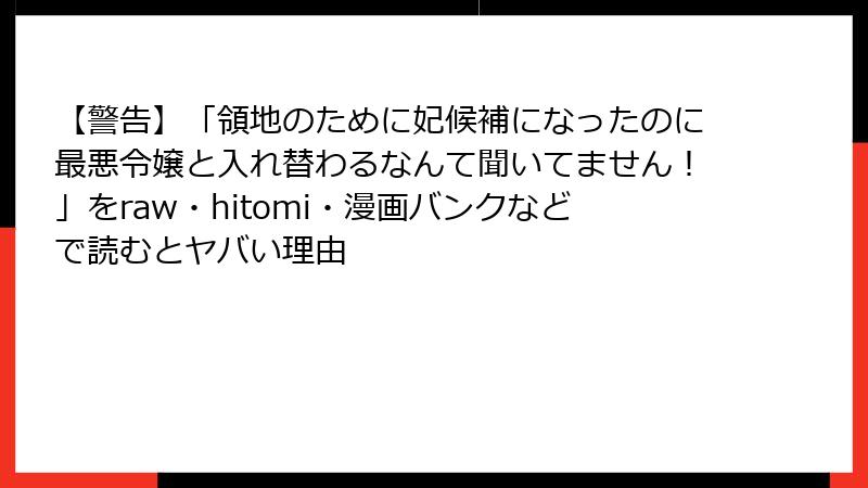 【警告】「領地のために妃候補になったのに最悪令嬢と入れ替わるなんて聞いてません！」をraw・hitomi・漫画バンクなどで読むとヤバい理由