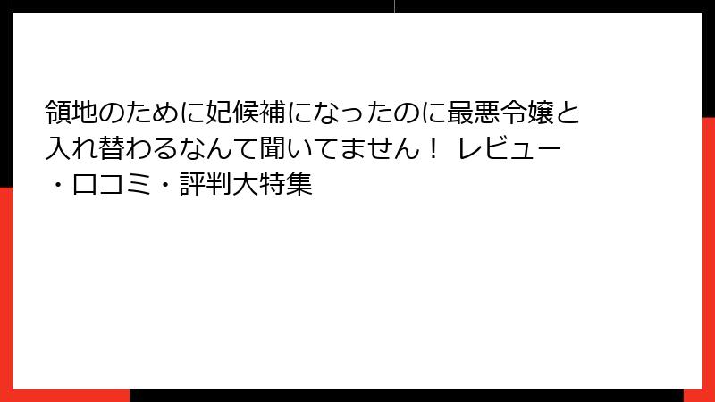 領地のために妃候補になったのに最悪令嬢と入れ替わるなんて聞いてません！ レビュー・口コミ・評判大特集