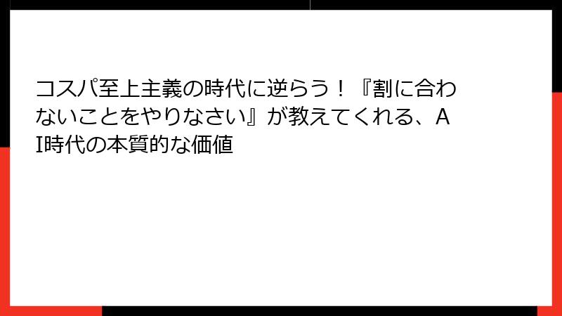 コスパ至上主義の時代に逆らう!『割に合わないことをやりなさい』が教えてくれる、AI時代の本質的な価値