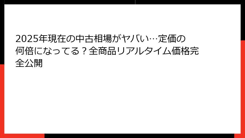 2025年現在の中古相場がヤバい…定価の何倍になってる？全商品リアルタイム価格完全公開