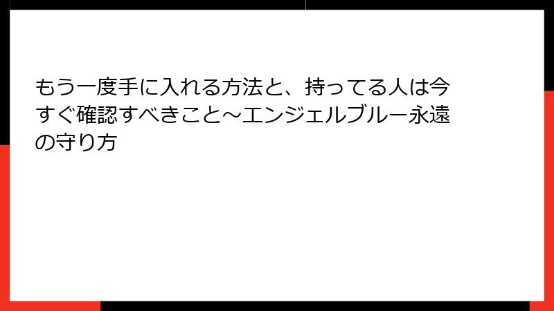 もう一度手に入れる方法と、持ってる人は今すぐ確認すべきこと～エンジェルブルー永遠の守り方
