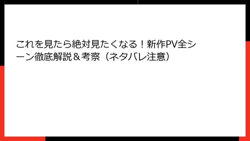 これを見たら絶対見たくなる！新作PV全シーン徹底解説＆考察（ネタバレ注意）