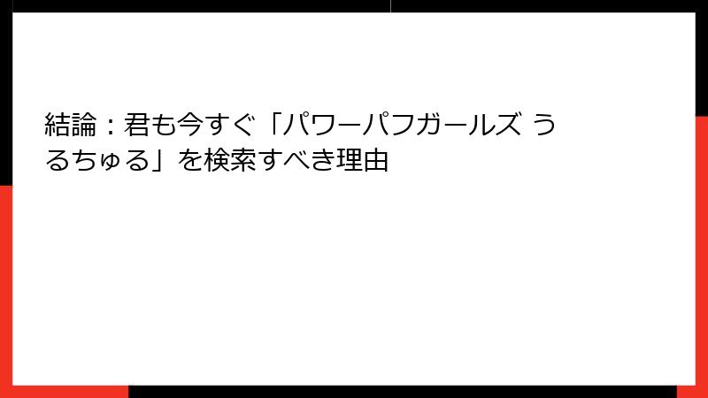 結論：君も今すぐ「パワーパフガールズ うるちゅる」を検索すべき理由