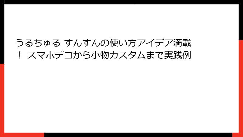 うるちゅる すんすんの使い方アイデア満載！ スマホデコから小物カスタムまで実践例